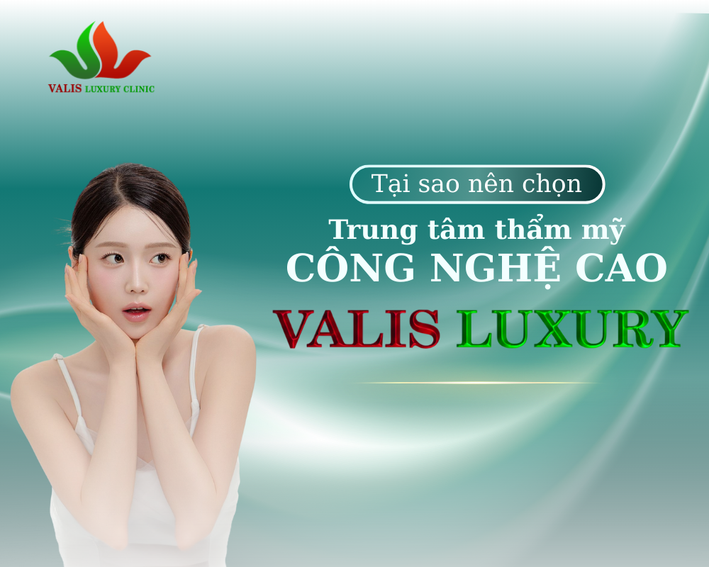 Vì sao nên chọn trung tâm thẩm mỹ công nghệ cao VALIS LUXURY
